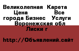 Великолепная  Карета   › Цена ­ 300 000 - Все города Бизнес » Услуги   . Воронежская обл.,Лиски г.